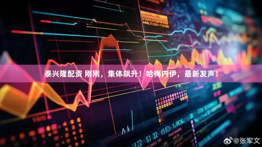 泰兴隆配资 刚刚，集体飙升！哈梅内伊，最新发声！