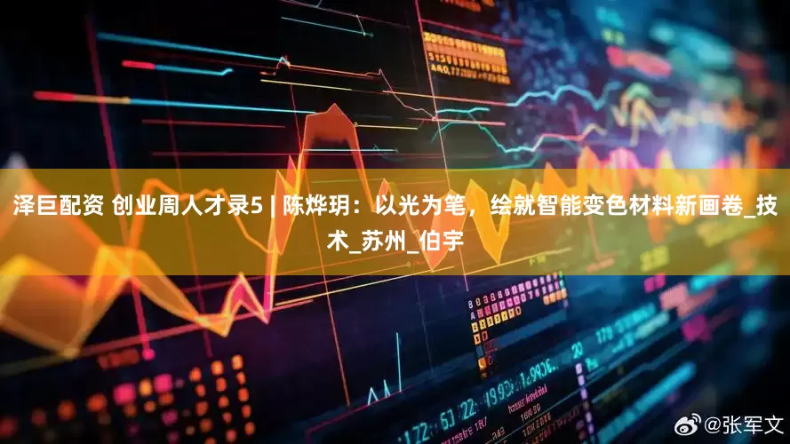 泽巨配资 创业周人才录5 | 陈烨玥：以光为笔，绘就智能变色材料新画卷_技术_苏州_伯宇