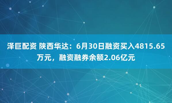 泽巨配资 陕西华达：6月30日融资买入4815.65万元，融资融券余额2.06亿元