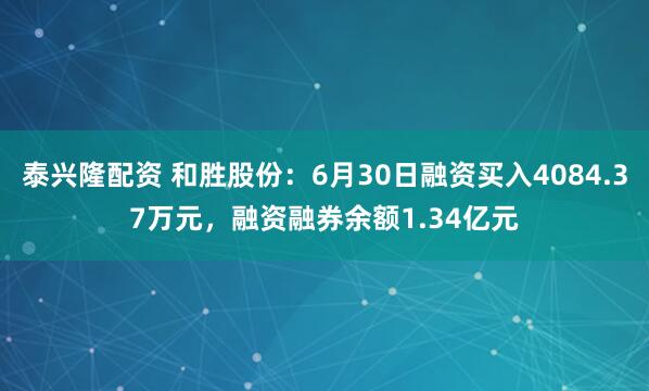 泰兴隆配资 和胜股份：6月30日融资买入4084.37万元，融资融券余额1.34亿元