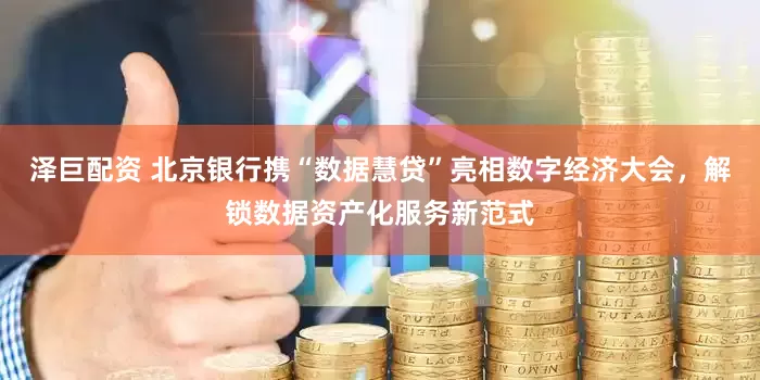 泽巨配资 北京银行携“数据慧贷”亮相数字经济大会，解锁数据资产化服务新范式