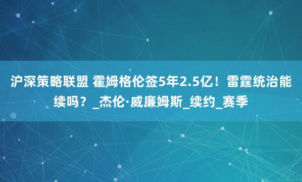 沪深策略联盟 霍姆格伦签5年2.5亿！雷霆统治能续吗？_杰伦·威廉姆斯_续约_赛季