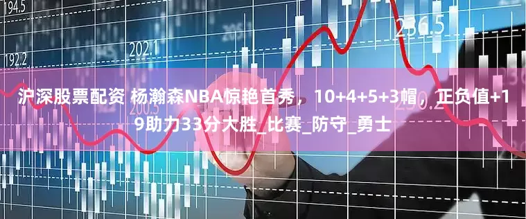 沪深股票配资 杨瀚森NBA惊艳首秀，10+4+5+3帽，正负值+19助力33分大胜_比赛_防守_勇士