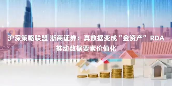 沪深策略联盟 浙商证券：真数据变成“金资产” RDA推动数据要素价值化