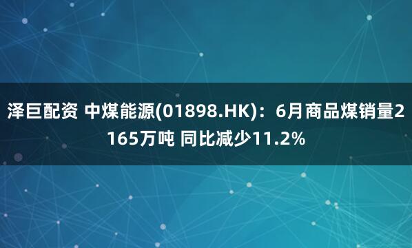 泽巨配资 中煤能源(01898.HK)：6月商品煤销量2165万吨 同比减少11.2%