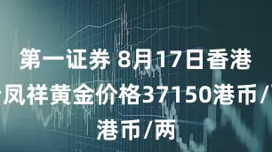 第一证券 8月17日香港老凤祥黄金价格37150港币/两